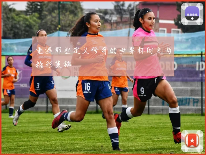 重温那些定义传奇的世界杯时刻与精彩集锦