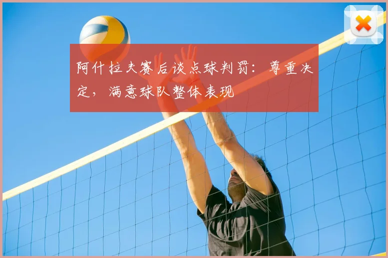阿什拉夫赛后谈点球判罚:尊重决定,满意球队整体表现
