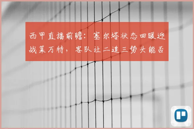 西甲直播前瞻:塞尔塔状态回暖迎战莱万特,客队让二追三势头能否延续?