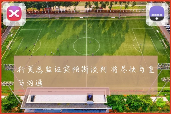 科莫总监证实帕斯谈判 将尽快与皇马沟通