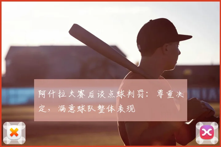 阿什拉夫赛后谈点球判罚：尊重决定，满意球队整体表现